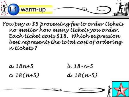 You pay a $5 processing fee to order tickets no matter how many tickets you order. Each ticket costs $18. Which expression best represents the total cost.