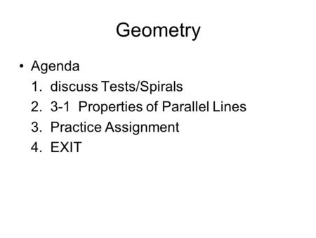 Geometry Agenda 1. discuss Tests/Spirals 2. 3-1 Properties of Parallel Lines 3. Practice Assignment 4. EXIT.
