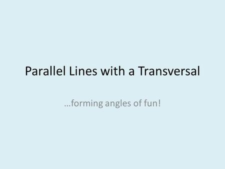 Parallel Lines with a Transversal …forming angles of fun!