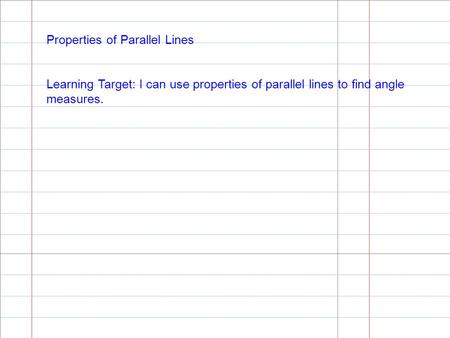 Properties of Parallel Lines Learning Target: I can use properties of parallel lines to find angle measures.