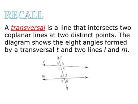RECALL A transversal is a line that intersects two coplanar lines at two distinct points. The diagram shows the eight angles formed by a transversal t.