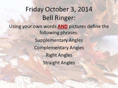 Friday October 3, 2014 Bell Ringer: AND Using your own words AND pictures define the following phrases: Supplementary Angles Complementary Angles Right.