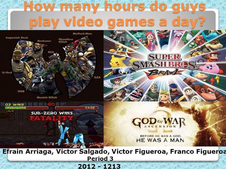How many hours do guys play video games a day? Efrain Arriaga, Victor Salgado, Victor Figueroa, Franco Figueroa Period 3 2012 - 1213.