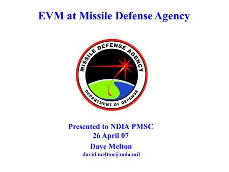 EVM at Missile Defense Agency Dave Melton Presented to NDIA PMSC 26 April 07.