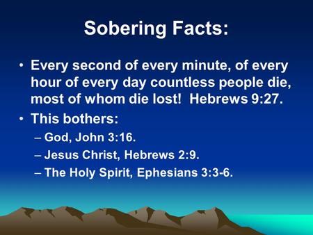 Sobering Facts: Every second of every minute, of every hour of every day countless people die, most of whom die lost! Hebrews 9:27. This bothers: –God,