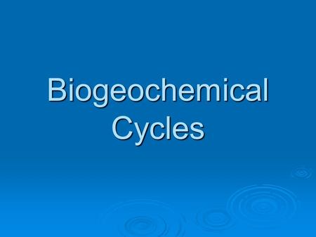 Biogeochemical Cycles. Objectives:  Identify and describe the flow of nutrients in each biogeochemical cycle.  Explain the impact that humans have on.