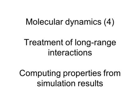 Molecular dynamics (4) Treatment of long-range interactions Computing properties from simulation results.