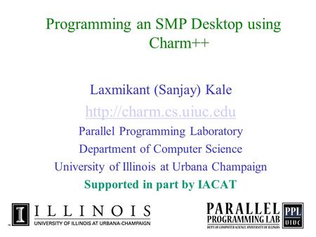 Programming an SMP Desktop using Charm++ Laxmikant (Sanjay) Kale  Parallel Programming Laboratory Department of Computer Science.
