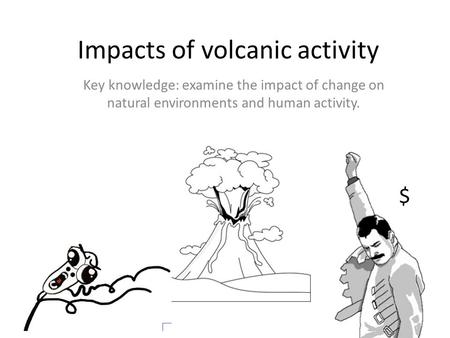 Impacts of volcanic activity Key knowledge: examine the impact of change on natural environments and human activity. $