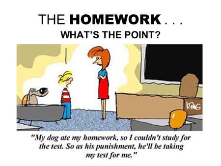 THE HOMEWORK... WHAT’S THE POINT?. GOT TO DO HOMEWORK? Because it’s assigned by the teacher, and will be corrected/graded Because quizzes/exams are kind.