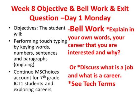 Week 8 Objective & Bell Work & Exit Question –Day 1 Monday Objectives: The student will: Performing touch typing by keying words, numbers, sentences and.