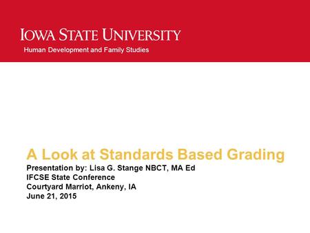 Human Development and Family Studies A Look at Standards Based Grading Presentation by: Lisa G. Stange NBCT, MA Ed IFCSE State Conference Courtyard Marriot,