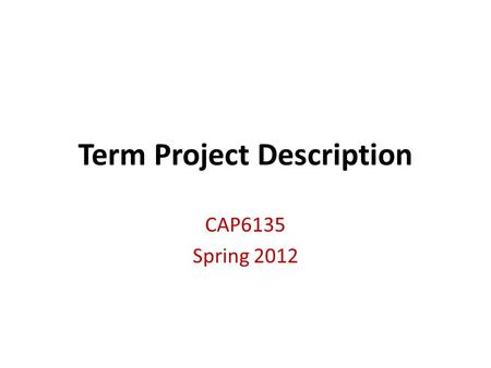 Term Project Description CAP6135 Spring 2012. 2 Term Project Two students form a group to do term project together – A research oriented term project.