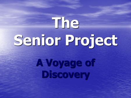 The Senior Project A Voyage of Discovery. Live It Learn It Love It.