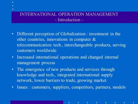 INTERNATIONAL OPERATION MANAGEMENT - Introduction - Different perception of Globalization : investment in the other countries, innovations in computer.