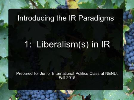 Introducing the IR Paradigms 1: Liberalism(s) in IR Prepared for Junior International Politics Class at NENU, Fall 2015.