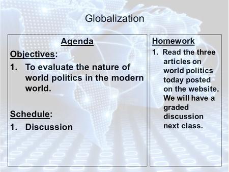 Globalization Agenda Objectives: 1.To evaluate the nature of world politics in the modern world. Schedule: 1.Discussion Homework 1. Read the three articles.