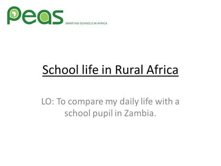 School life in Rural Africa LO: To compare my daily life with a school pupil in Zambia.