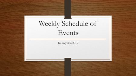 Weekly Schedule of Events January 3-9, 2016. Sunday, January 3, 2016 Fellowship, 9:15 am Sunday School for all ages, 9:30 Morning Worship Service, 10:45.