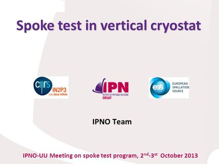 Spoke test in vertical cryostat IPNO-UU Meeting on spoke test program, 2 nd -3 st October 2013 IPNO Team.