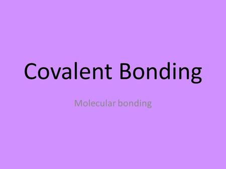 Covalent Bonding Molecular bonding. 2 Non-metals electrostatic attraction (+ and -) between the electrons of one atom and the nucleus of another atoms.