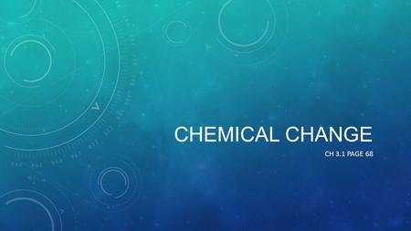 CHEMICAL CHANGE CH 3.1 PAGE 68. DEFINITION OF A CHEMICAL CHANGE Chemical changea new substance is formed – the change is almost impossible to undo or.