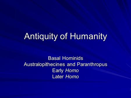 Antiquity of Humanity Basal Hominids Australopithecines and Paranthropus Early Homo Later Homo.
