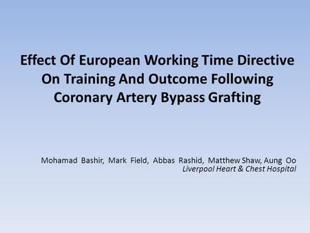 Effect Of European Working Time Directive On Training And Outcome Following Coronary Artery Bypass Grafting Mohamad Bashir, Mark Field, Abbas Rashid, Matthew.