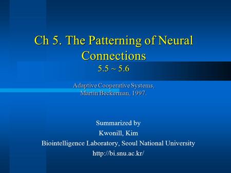 Ch 5. The Patterning of Neural Connections 5.5 ~ 5.6 Adaptive Cooperative Systems, Martin Beckerman, 1997. Summarized by Kwonill, Kim Biointelligence Laboratory,