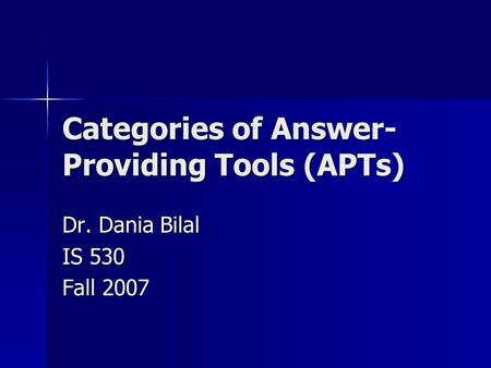 Categories of Answer- Providing Tools (APTs) Dr. Dania Bilal IS 530 Fall 2007.