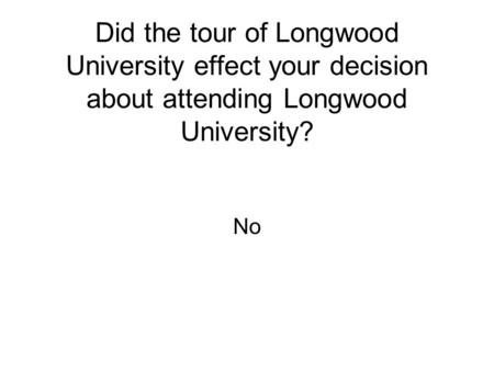 Did the tour of Longwood University effect your decision about attending Longwood University? No.