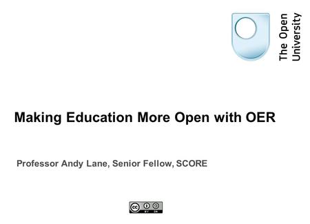 Making Education More Open with OER Professor Andy Lane, Senior Fellow, SCORE.