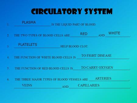CIRCULATORY SYSTEM 1.________________________ IS THE LIQUID PART OF BLOOD. 2.THE TWO TYPES OF BLOOD CELLS ARE__________________ AND ________________.