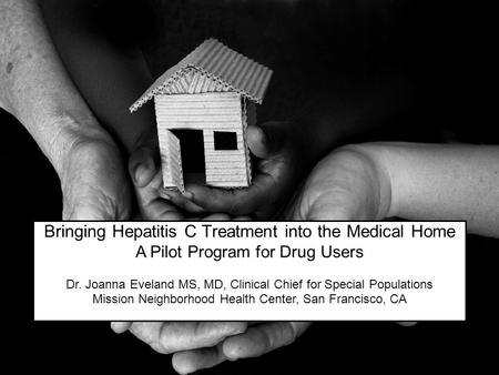 Bringing Hepatitis C Treatment into the Medical Home A Pilot Program for Drug Users Dr. Joanna Eveland MS, MD, Clinical Chief for Special Populations Mission.