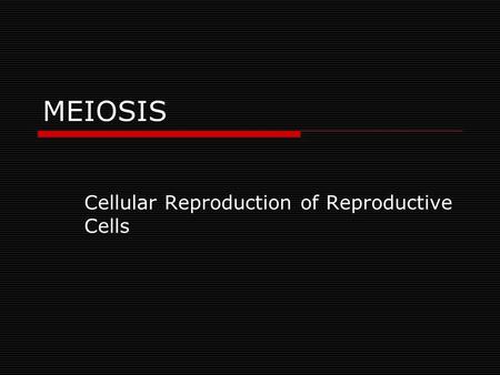 MEIOSIS Cellular Reproduction of Reproductive Cells.