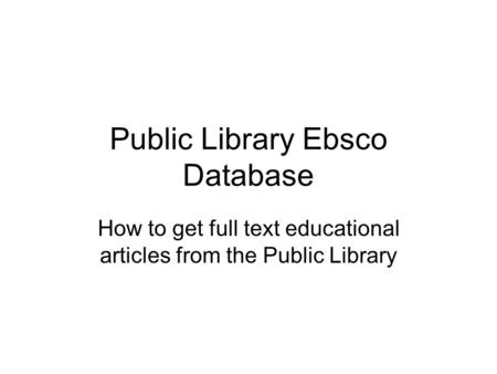 Public Library Ebsco Database How to get full text educational articles from the Public Library.