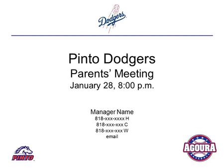 Pinto Dodgers Parents’ Meeting January 28, 8:00 p.m. Manager Name 818-xxx-xxxx H 818-xxx-xxx C 818-xxx-xxx W email.