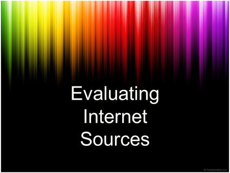 Evaluating Internet Sources. What are sources? Sources are the places in which you find information such as books, websites, encyclopedias, videos, etc.