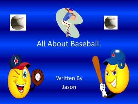 All About Baseball. Written By Jason. Table of Contents Chapter 1 All About the Field3 Chapter 2 Practices4 Chapter 3 A Real Game5 Chapter 4 How to Win.