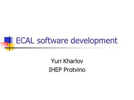 ECAL software development Yuri Kharlov IHEP Protvino.