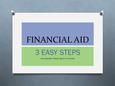 FINANCIAL AID 3 EASY STEPS Amy Gooden- Muskingum University.