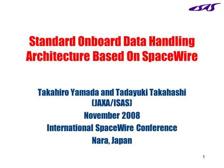 1 Standard Onboard Data Handling Architecture Based On SpaceWire Takahiro Yamada and Tadayuki Takahashi (JAXA/ISAS) November 2008 International SpaceWire.