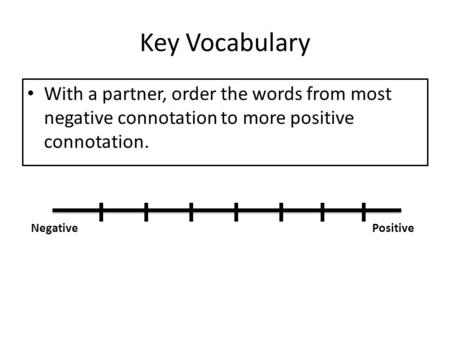 Key Vocabulary With a partner, order the words from most negative connotation to more positive connotation. Negative Positive.