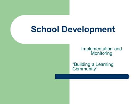 School Development Implementation and Monitoring “Building a Learning Community”