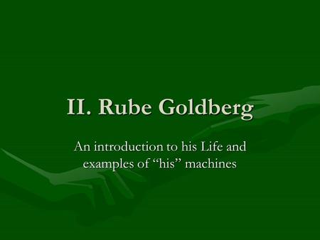 II. Rube Goldberg An introduction to his Life and examples of “his” machines.