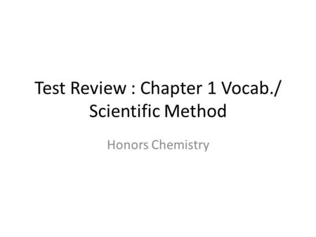 Test Review : Chapter 1 Vocab./ Scientific Method Honors Chemistry.