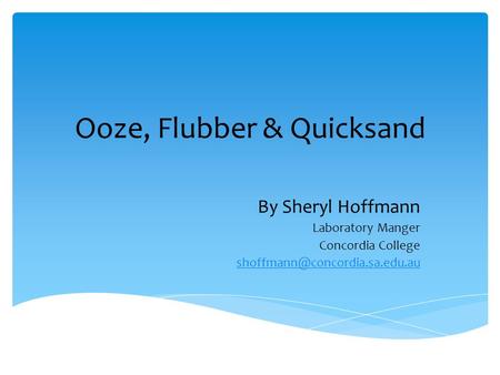 Ooze, Flubber & Quicksand By Sheryl Hoffmann Laboratory Manger Concordia College