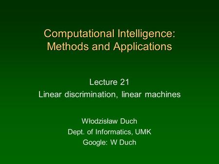 Computational Intelligence: Methods and Applications Lecture 21 Linear discrimination, linear machines Włodzisław Duch Dept. of Informatics, UMK Google:
