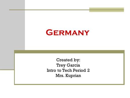Germany Created by: Trey Garcia Intro to Tech Period 2 Mrs. Kuprian.