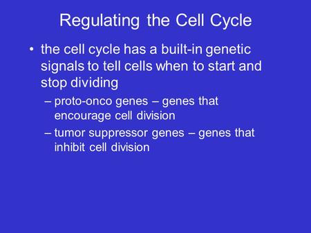 Regulating the Cell Cycle the cell cycle has a built-in genetic signals to tell cells when to start and stop dividing –proto-onco genes – genes that encourage.